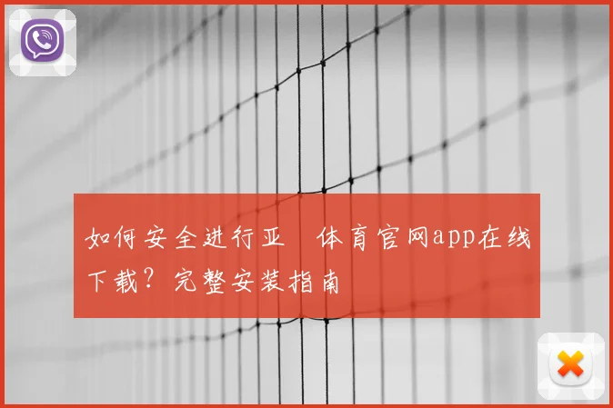 如何安全进行亚愽体育官网app在线下载?完整安装指南