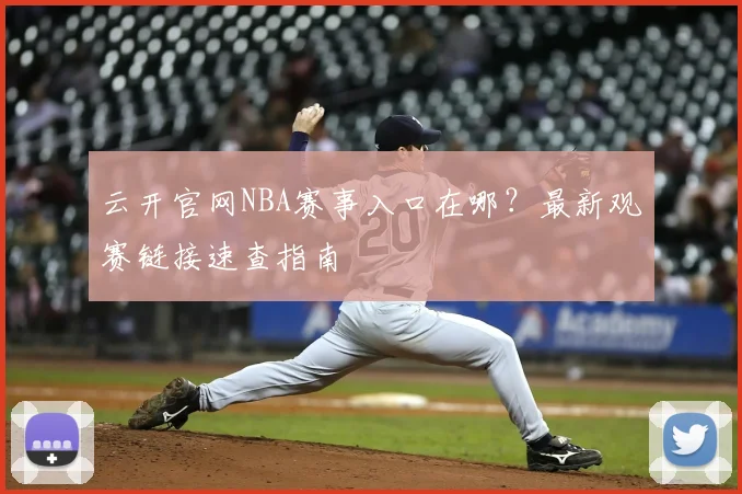 云开官网NBA赛事入口在哪？最新观赛链接速查指南
