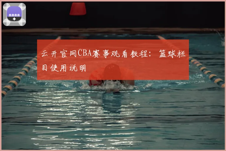 云开官网CBA赛事观看教程：篮球栏目使用说明
