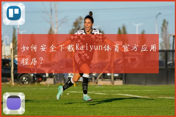 如何安全下载Kaiyun体育官方应用程序？