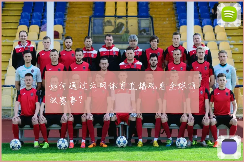 如何通过云网体育直播观看全球顶级赛事?