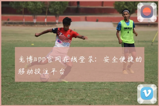竞博app官网在线登录：安全便捷的移动投注平台