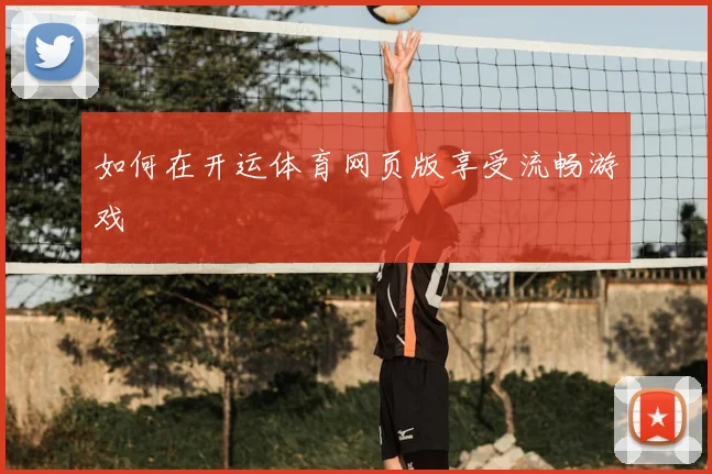 如何在开运体育网页版享受流畅游戏