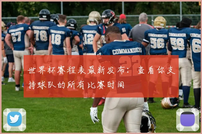 世界杯赛程表最新发布：查看你支持球队的所有比赛时间