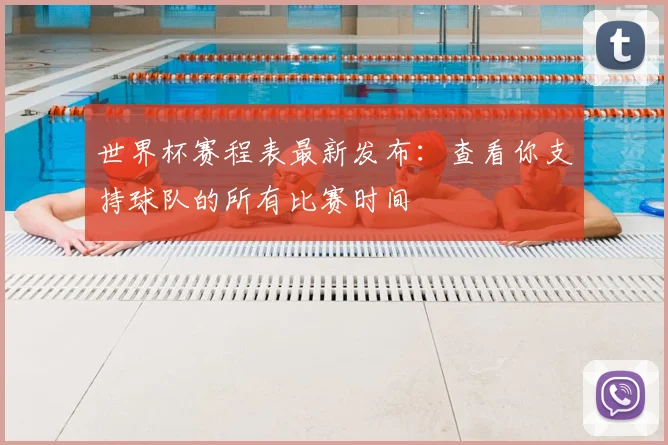 世界杯赛程表最新发布：查看你支持球队的所有比赛时间