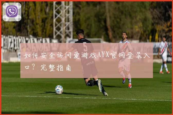 如何安全访问爱游戏AYX官网登录入口？完整指南