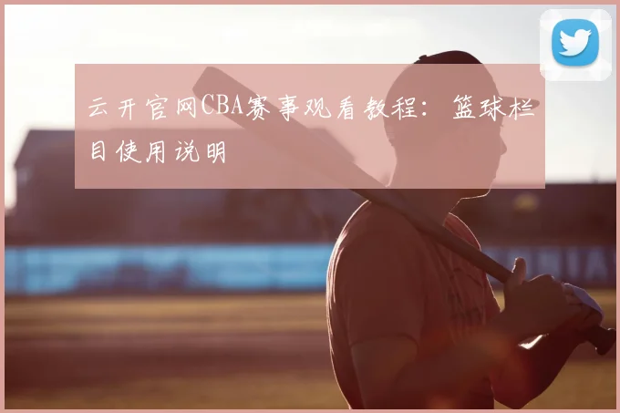 云开官网CBA赛事观看教程：篮球栏目使用说明