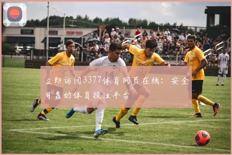 立即访问3377体育网页在线：安全可靠的体育投注平台