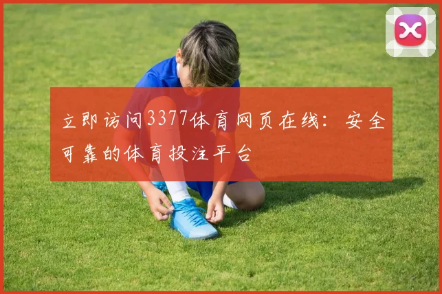 立即访问3377体育网页在线：安全可靠的体育投注平台