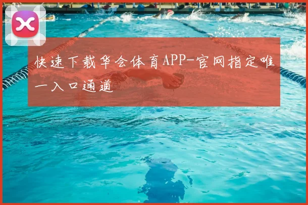 快速下载华会体育APP-官网指定唯一入口通道