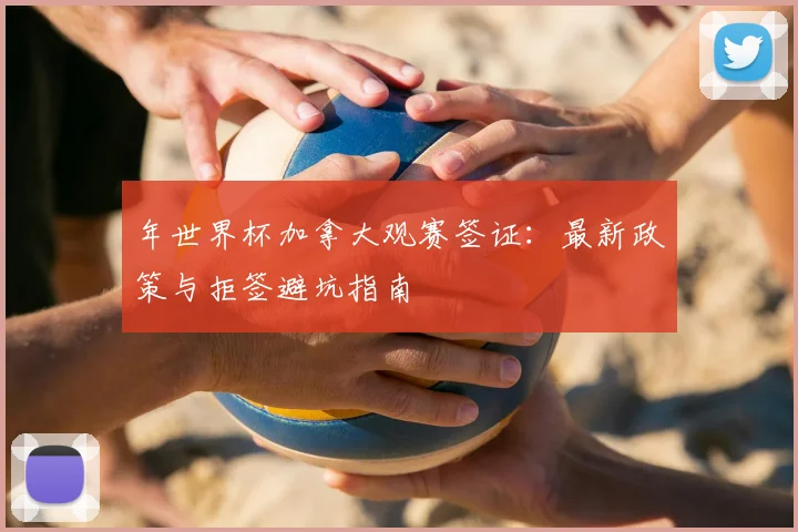 年世界杯加拿大观赛签证：最新政策与拒签避坑指南