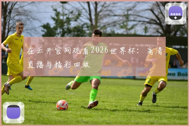 在云开官网观看2026世界杯:高清直播与精彩回放