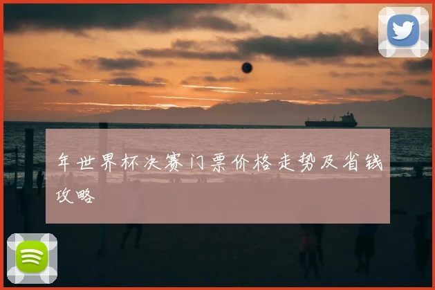 年世界杯决赛门票价格走势及省钱攻略