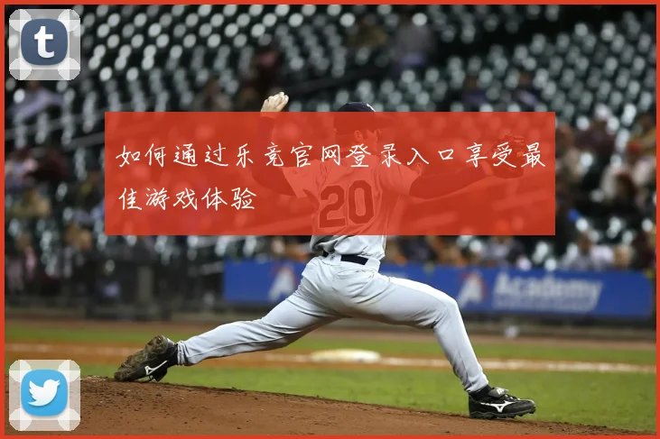 如何通过乐竞官网登录入口享受最佳游戏体验
