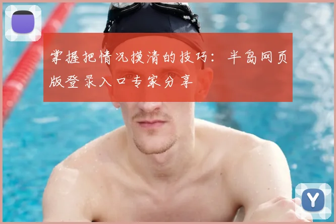 掌握把情况摸清的技巧：半岛网页版登录入口专家分享